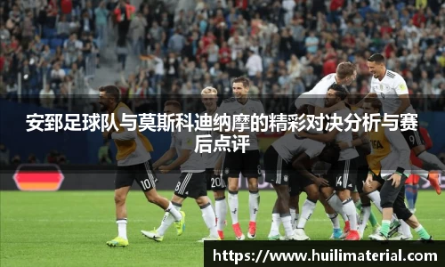 安郅足球队与莫斯科迪纳摩的精彩对决分析与赛后点评