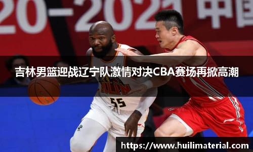 吉林男篮迎战辽宁队激情对决CBA赛场再掀高潮