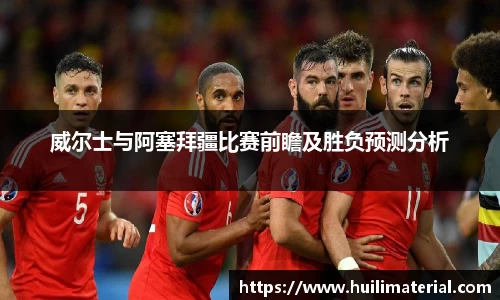 威尔士与阿塞拜疆比赛前瞻及胜负预测分析