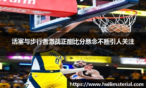 活塞与步行者激战正酣比分悬念不断引人关注