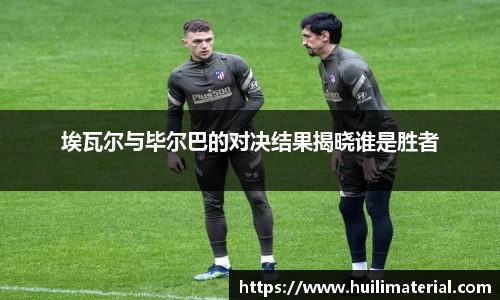 埃瓦尔与毕尔巴的对决结果揭晓谁是胜者